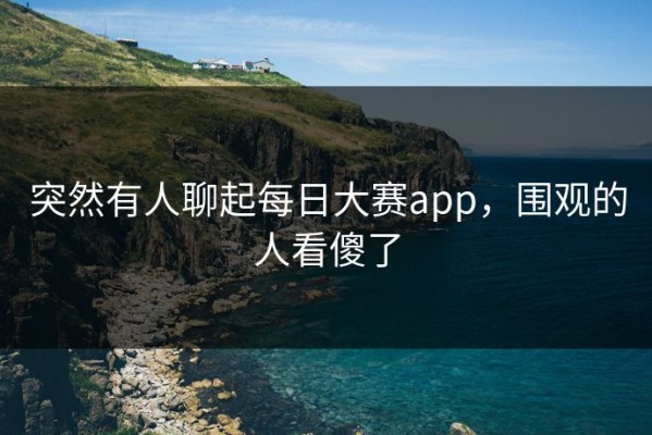 突然有人聊起每日大赛app，围观的人看傻了