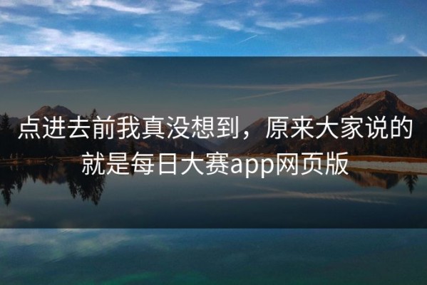 点进去前我真没想到，原来大家说的就是每日大赛app网页版