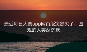最近每日大赛app网页版突然火了，围观的人突然沉默