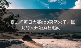 一夜之间每日大赛app突然火了，围观的人开始疯狂追问