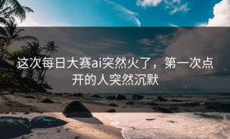 这次每日大赛ai突然火了，第一次点开的人突然沉默