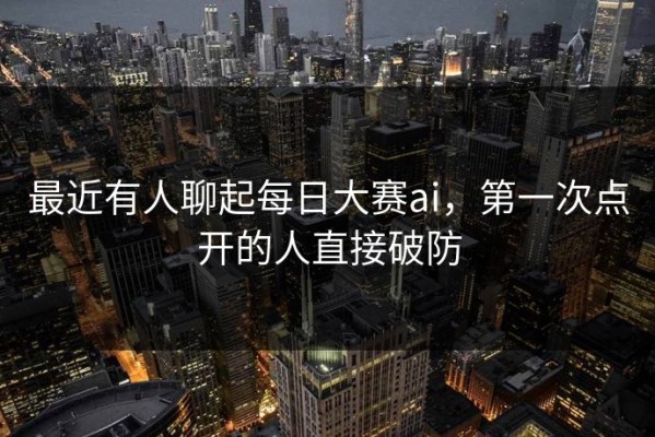 最近有人聊起每日大赛ai，第一次点开的人直接破防