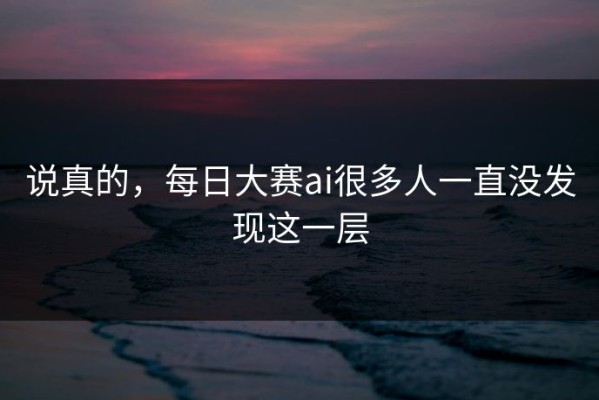 说真的，每日大赛ai很多人一直没发现这一层