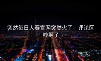 突然每日大赛官网突然火了，评论区吵翻了