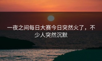 一夜之间每日大赛今日突然火了，不少人突然沉默