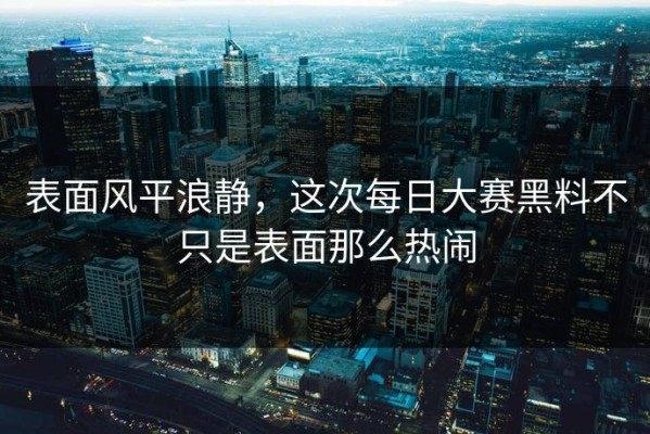 表面风平浪静，这次每日大赛黑料不只是表面那么热闹