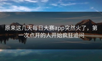 原来这几天每日大赛app突然火了，第一次点开的人开始疯狂追问