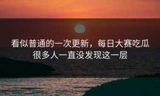 看似普通的一次更新，每日大赛吃瓜很多人一直没发现这一层