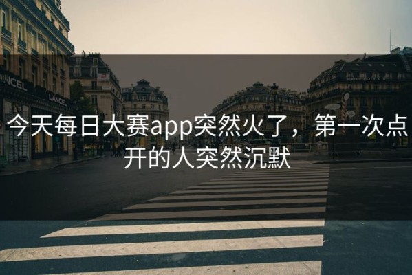 今天每日大赛app突然火了，第一次点开的人突然沉默