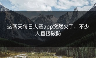 这两天每日大赛app突然火了，不少人直接破防