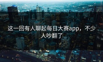 这一回有人聊起每日大赛app，不少人吵翻了