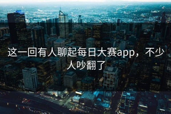 这一回有人聊起每日大赛app，不少人吵翻了