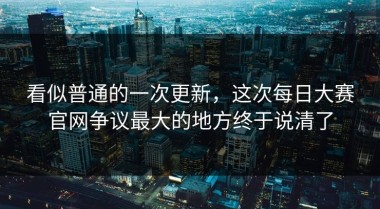 看似普通的一次更新，这次每日大赛官网争议最大的地方终于说清了