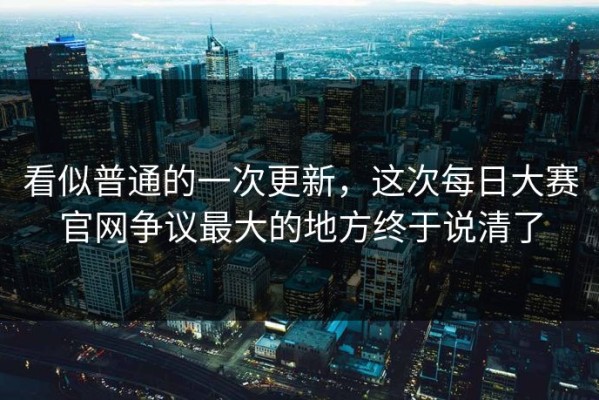看似普通的一次更新，这次每日大赛官网争议最大的地方终于说清了