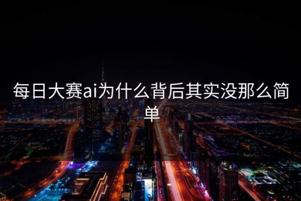 每日大赛ai为什么背后其实没那么简单