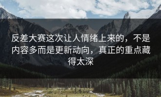 反差大赛这次让人情绪上来的，不是内容多而是更新动向，真正的重点藏得太深