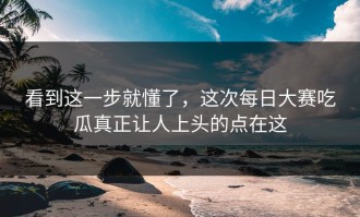 看到这一步就懂了，这次每日大赛吃瓜真正让人上头的点在这