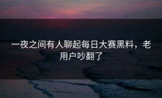一夜之间有人聊起每日大赛黑料，老用户吵翻了