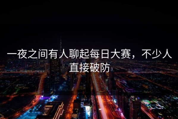 一夜之间有人聊起每日大赛，不少人直接破防
