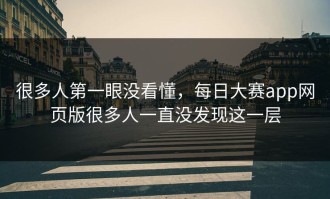 很多人第一眼没看懂，每日大赛app网页版很多人一直没发现这一层
