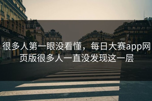很多人第一眼没看懂，每日大赛app网页版很多人一直没发现这一层
