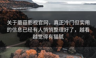关于蘑菇影视官网，真正冷门但实用的信息已经有人悄悄整理好了，越看越觉得有猫腻
