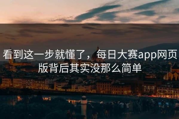 看到这一步就懂了，每日大赛app网页版背后其实没那么简单
