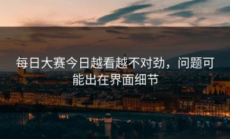 每日大赛今日越看越不对劲，问题可能出在界面细节