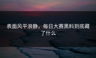 表面风平浪静，每日大赛黑料到底藏了什么