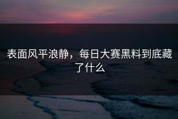 表面风平浪静，每日大赛黑料到底藏了什么