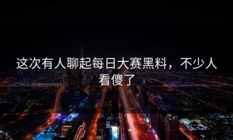 这次有人聊起每日大赛黑料，不少人看傻了