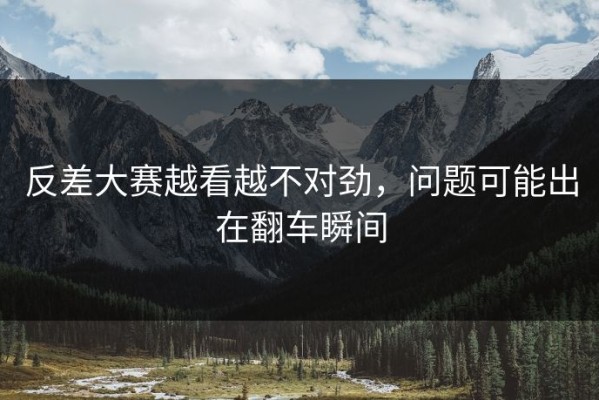 反差大赛越看越不对劲，问题可能出在翻车瞬间