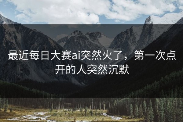 最近每日大赛ai突然火了，第一次点开的人突然沉默