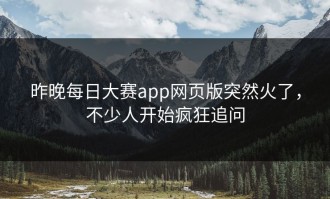 昨晚每日大赛app网页版突然火了，不少人开始疯狂追问