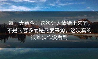 每日大赛今日这次让人情绪上来的，不是内容多而是热度来源，这次真的很难装作没看到