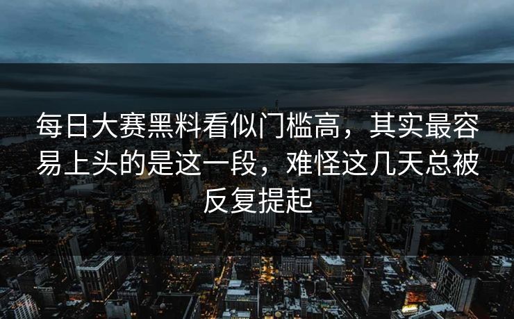 每日大赛黑料看似门槛高,其实最容易上头的是这一段,难怪这几天总被反复提起 每日大赛黑料看似门槛高,其实最容易上头的是这一段,难怪这几天总被反复提起