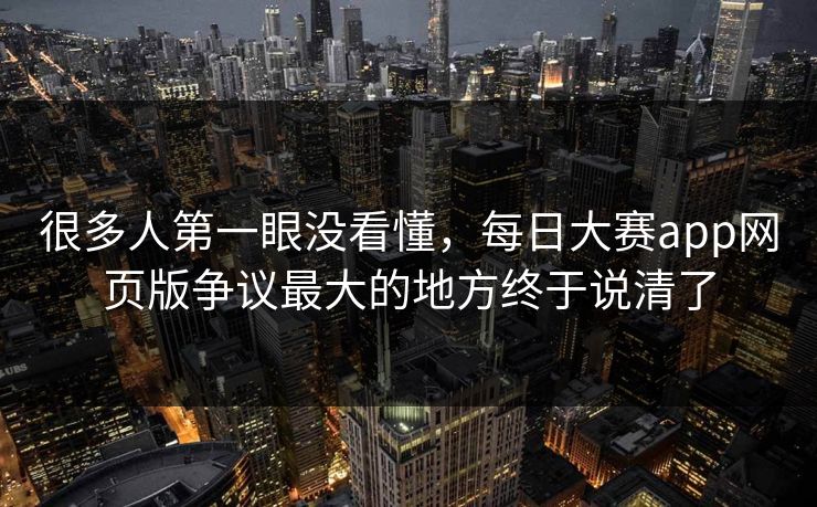 很多人第一眼没看懂,每日大赛app网页版争议最大的地方终于说清了 很多人第一眼没看懂,每日大赛app网页版争议最大的地方终于说清了