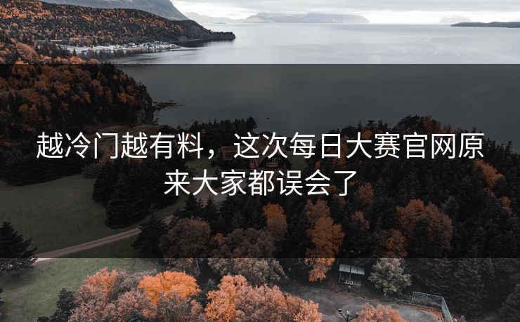 越冷门越有料，这次每日大赛官网原来大家都误会了