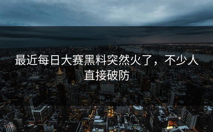 最近每日大赛黑料突然火了,不少人直接破防 最近每日大赛黑料突然火了,不少人直接破防