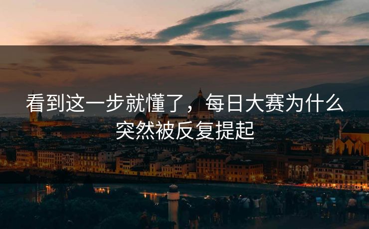 看到这一步就懂了,每日大赛为什么突然被反复提起 看到这一步就懂了,每日大赛为什么突然被反复提起