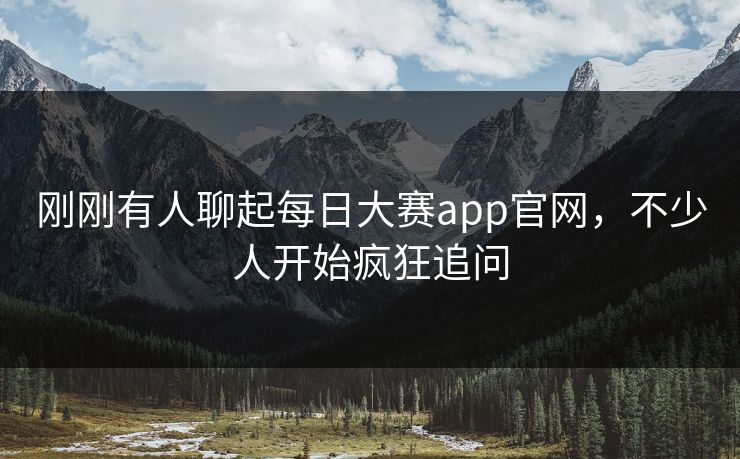 刚刚有人聊起每日大赛app官网,不少人开始疯狂追问 刚刚有人聊起每日大赛app官网,不少人开始疯狂追问