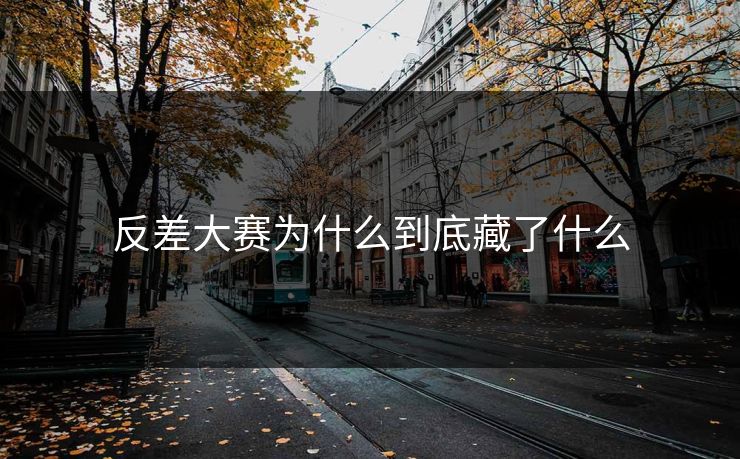 反差大赛为什么到底藏了什么 反差大赛为什么到底藏了什么