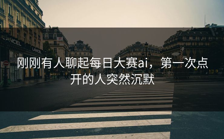刚刚有人聊起每日大赛ai，第一次点开的人突然沉默