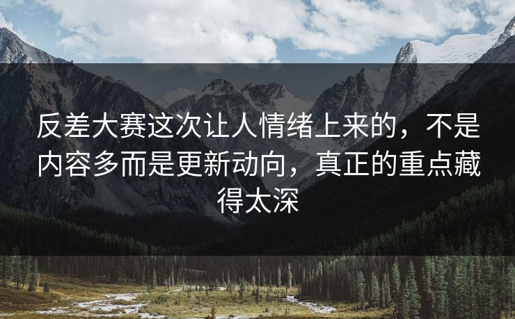反差大赛这次让人情绪上来的,不是内容多而是更新动向,真正的重点藏得太深 反差大赛这次让人情绪上来的,不是内容多而是更新动向,真正的重点藏得太深